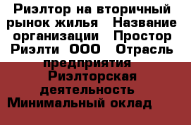 Риэлтор на вторичный рынок жилья › Название организации ­ Простор-Риэлти, ООО › Отрасль предприятия ­ Риэлторская деятельность › Минимальный оклад ­ 150 000 - Все города Работа » Вакансии   . Мордовия респ.